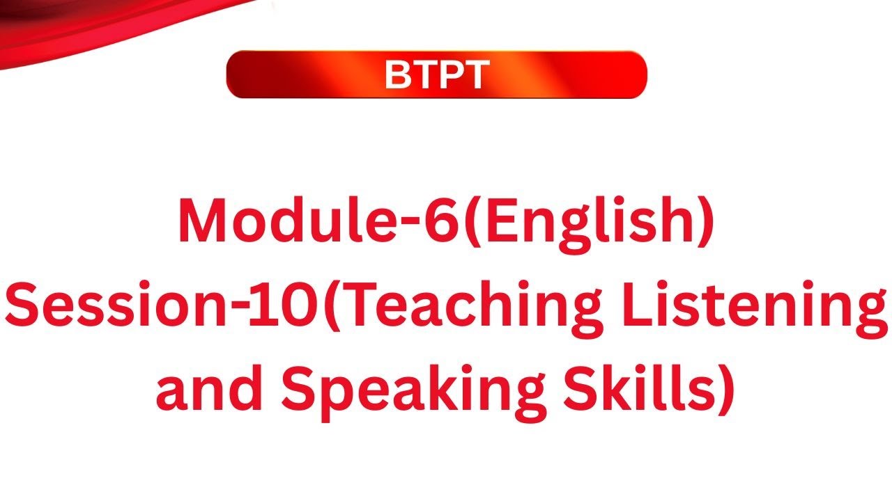 BTPT_Module-6(English)_Session-10(Teaching Listening and Speaking Skills  )