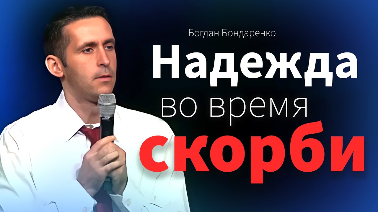 Надежда во время скорби - Богдан Бондаренко | проповеди христианские