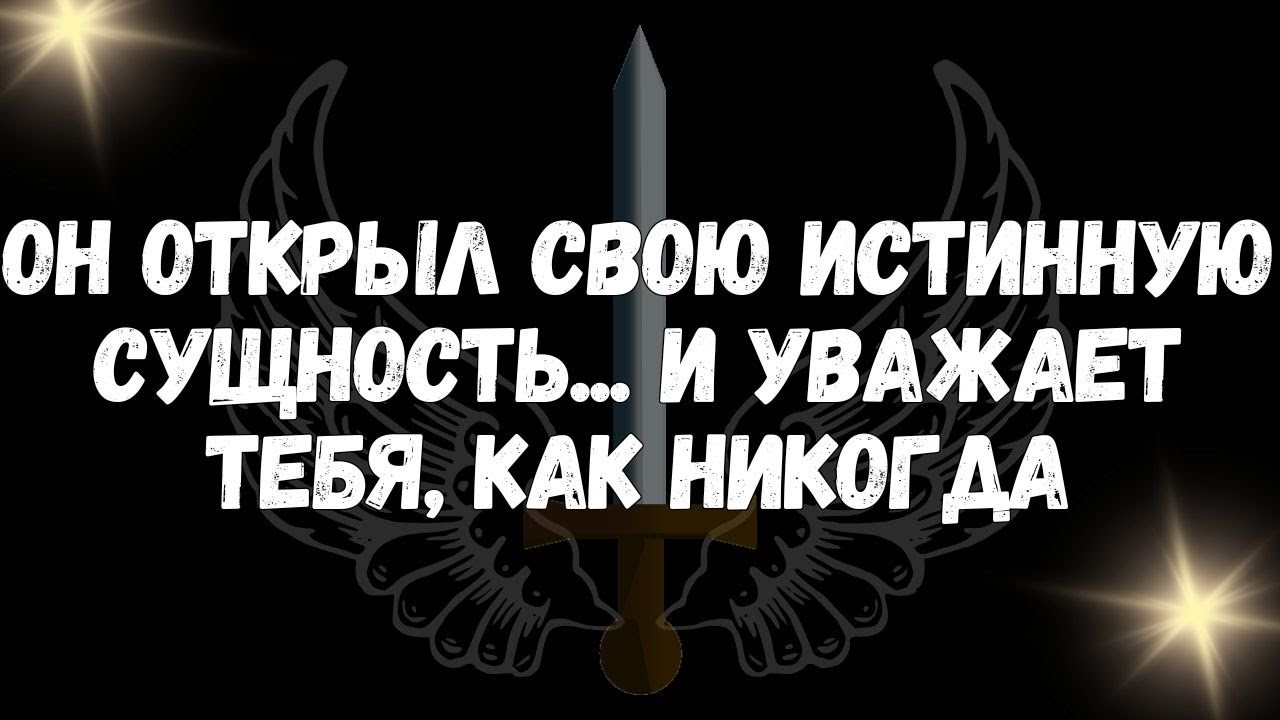 Он открыл свою истинную сущность... и уважает тебя, как никогда  Сообщения ангелов