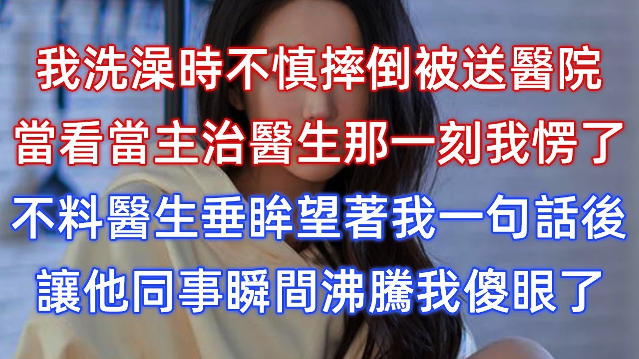 我洗澡時不慎摔倒被送醫院，當看當主治醫生那一刻我愣了，不料醫生垂眸望著我一句話後，讓他同事瞬間沸騰我傻眼了！