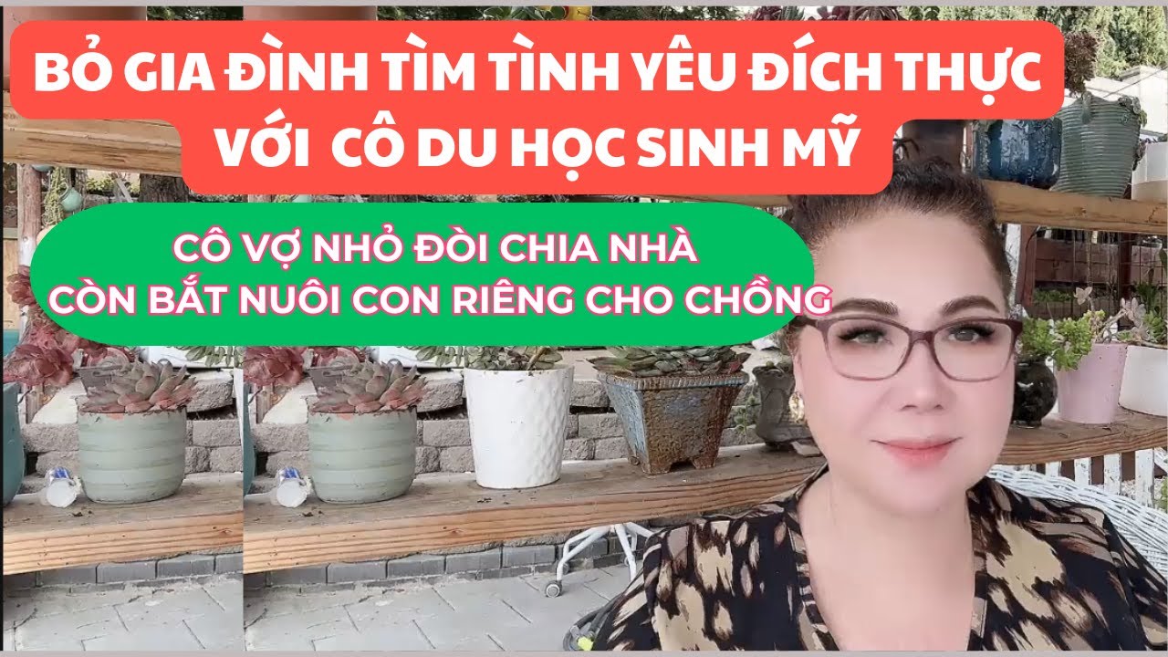 BỎ GIA ĐÌNH TÌM TÌNH YÊU ĐÍCH THỰC VỚI CÔ DU HỌC SINH MỸ, CÔ VỢ NHỎ ĐÒI CHIA NHÀ, BẮT NUÔI CON RIÊNG