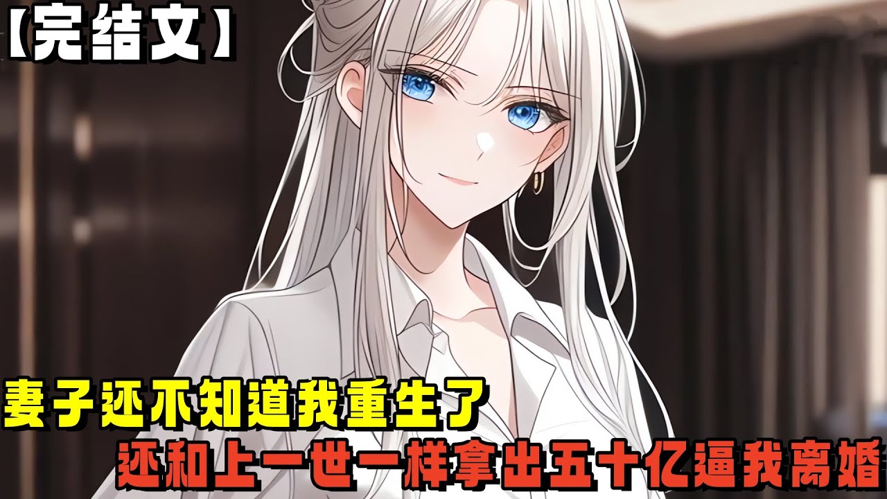 【完结文】妻子还不知道我重生了，还和上一世一样拿出五十亿逼我离婚