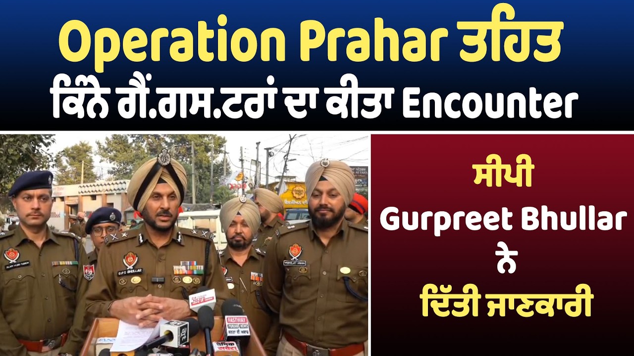 Operation Prahar ਤਹਿਤ ਕਿੰਨੇ ਗੈਂ.ਗਸ.ਟਰਾਂ ਦਾ ਕੀਤਾ Encounter, ਸੀਪੀ Gurpreet Bhullar ਨੇ ਦਿੱਤੀ ਜਾਣਕਾਰੀ