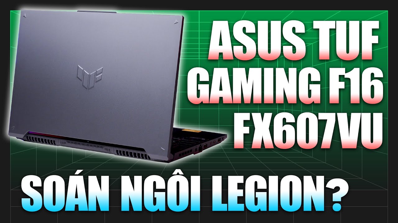 Review Asus TUF Gaming F16 FX607VU - Soán Ngôi Legion, Laptop gaming "Quốc Dân" dưới 25 Triệu ?