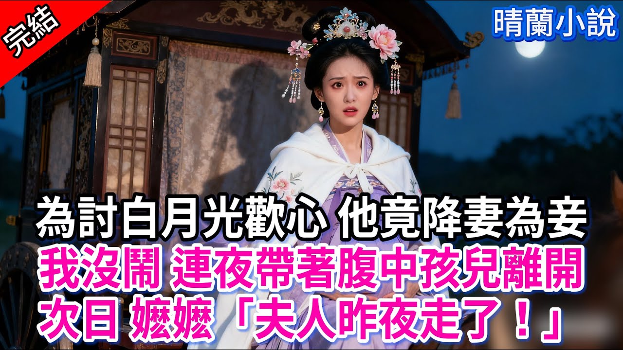【完結】為討白月光歡心 他竟降妻為妾，我沒鬧 連夜帶著腹中孩兒離開；次日 嬷嬷「夫人昨夜走了！」#古言 #完結 #渣男 #綠茶 #大女主 #古風小說 #爽文