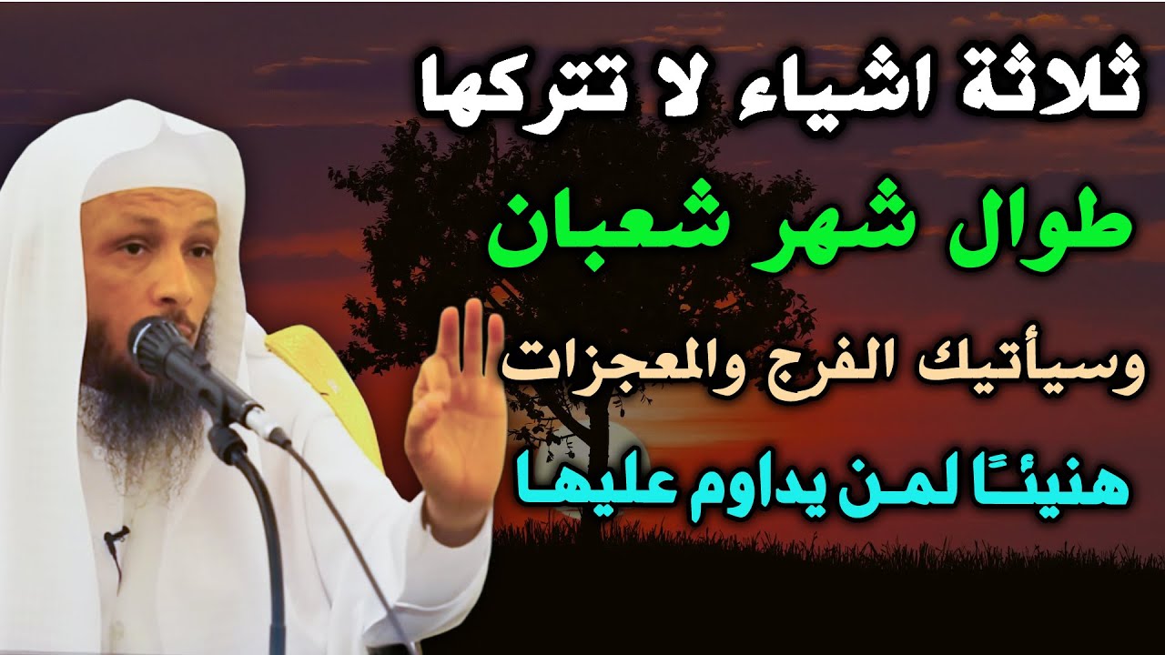 ثلاثة اشياء لا تتركها طوال شهر شعبان وسيأتيك الفرج والمعجزات هنيئًا والله لمن يداوم عليها