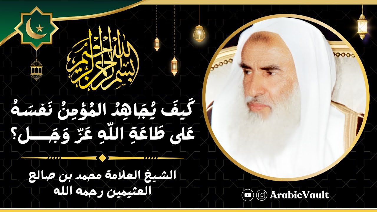كيف يجاهد المؤمن نفسه على طاعة الله عز وجل؟ -  الشيخ العلامة محمد بن صالح العثيمين رحمه الله