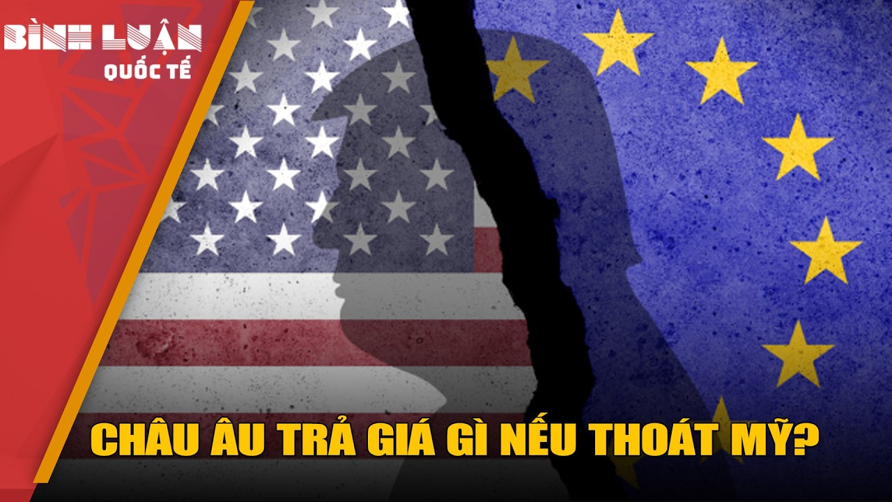 Châu Âu ‘chơi lớn’: Đi về phía Nga và Trung Quốc, thoát Mỹ