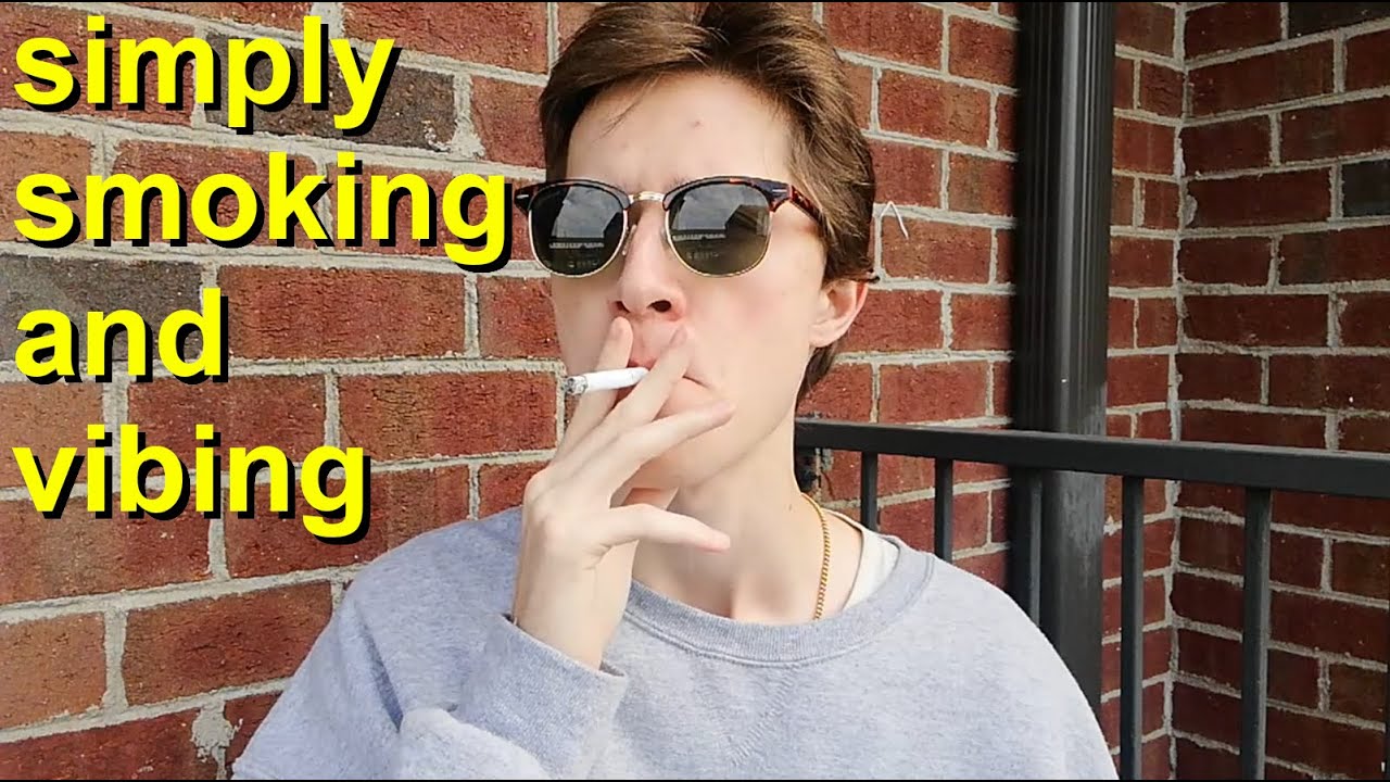simply smoking a cigarette and vibing