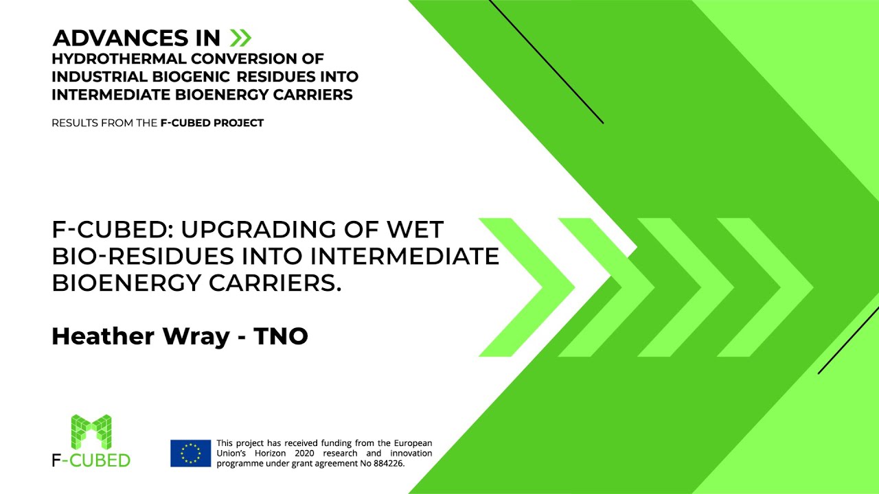 F-CUBED: Upgrading of wet bio-residues into intermediate bioenergy carriers. Heather Wray - TNO