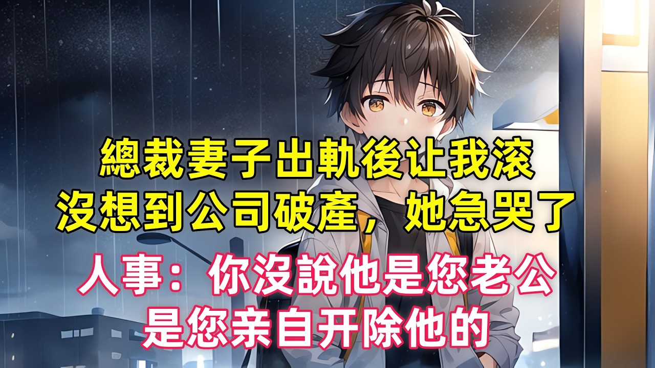 總裁妻子出軌後讓我滾，沒想到公司破產，她急哭了。人事：你沒説他是您老公，是您親自開除他的 #小説 #爽文