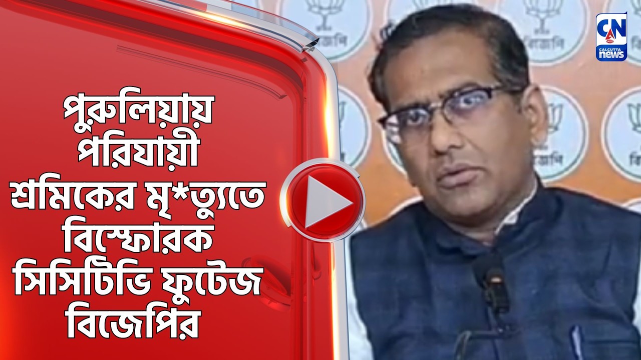 পুরুলিয়ায় পরিযায়ী শ্রমিকের মৃ*ত্যুতে বিস্ফোরক সিসিটিভি ফুটেজ বিজেপির