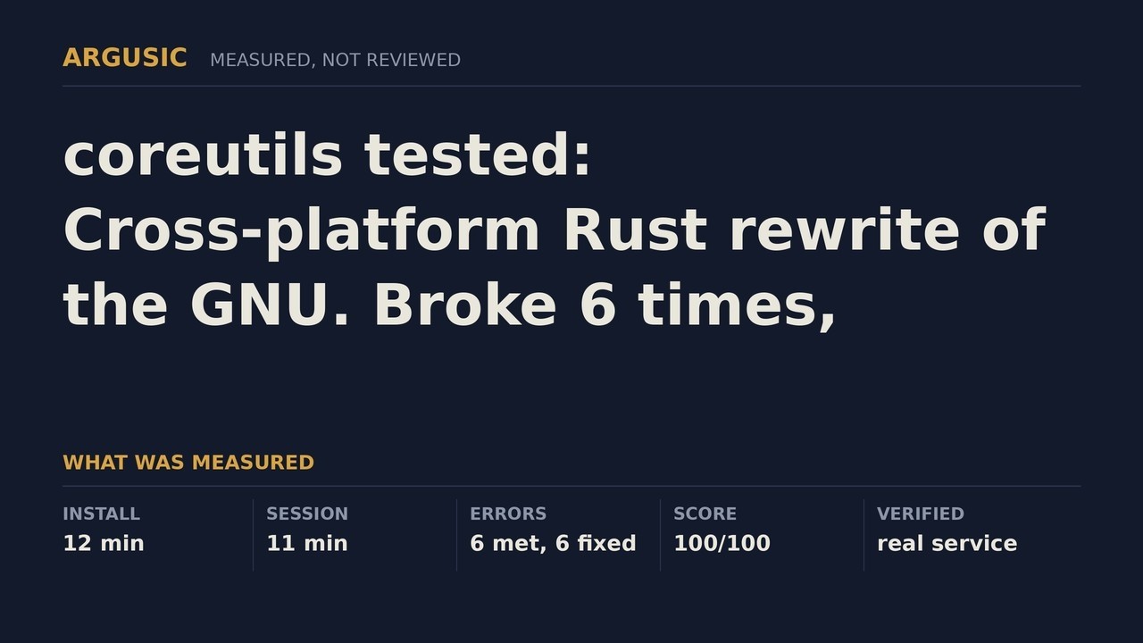 coreutils tested: Cross-platform Rust rewrite of the GNU. Broke 6 times, recovered from every one.