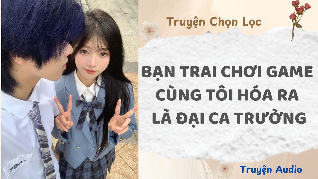 Bạn Trai Chơi Game Cùng Tôi Hóa Ra Là Đại Ca Trường | Truyện Audio Nấu Ăn