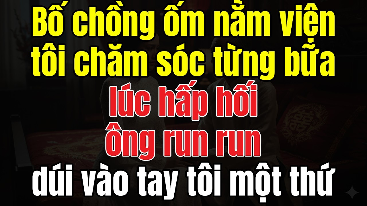 Bố Chồng Ốm Nằm Viện, Tôi Chăm Sóc Từng Bữa Cơm Giấc Ngủ. Lúc Hấp Hối Ông Run Run Dúi Vào Tay Tôi