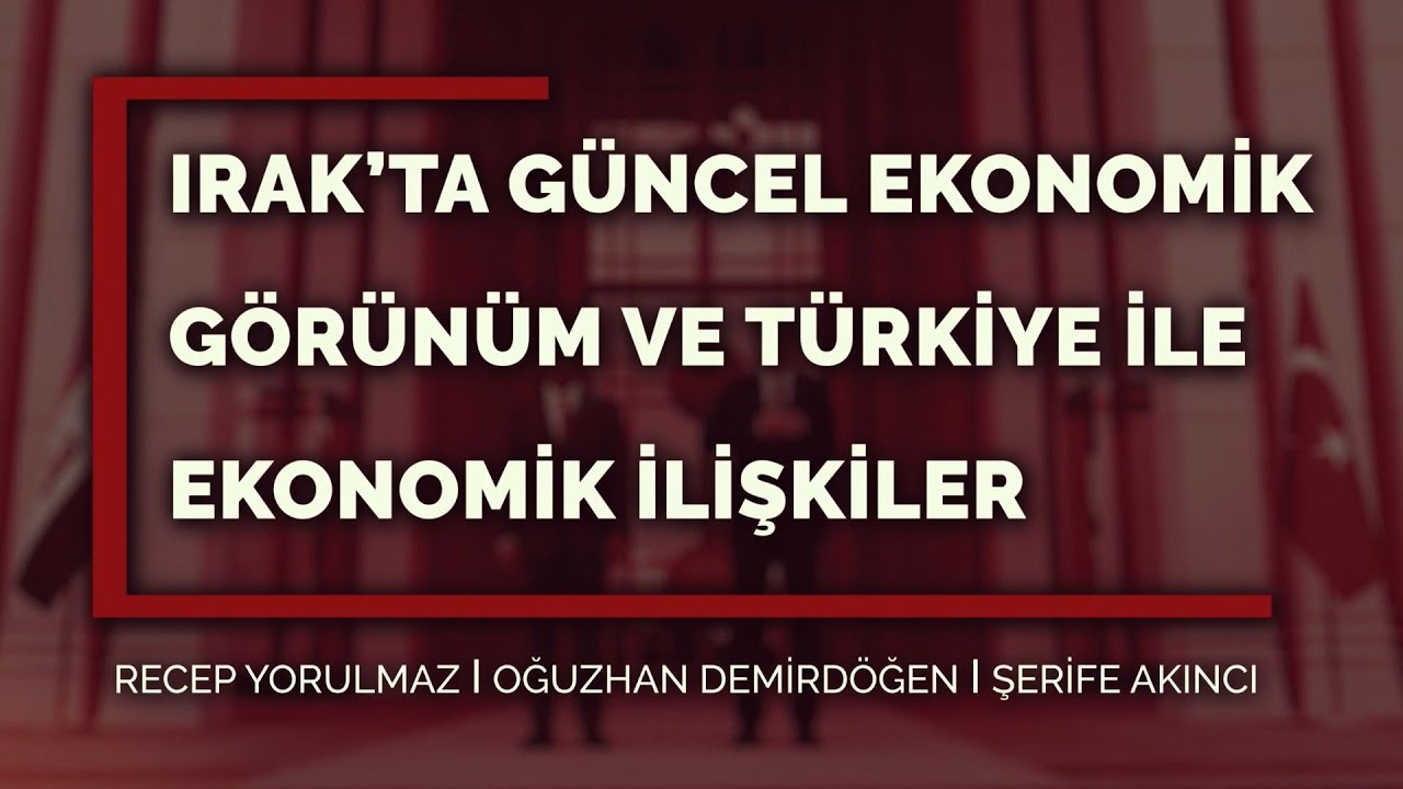 Analiz: Irak&rsquo;ta G&uuml;ncel Ekonomik G&ouml;r&uuml;n&uuml;m ve T&uuml;rkiye ile Ekonomik İlişkiler