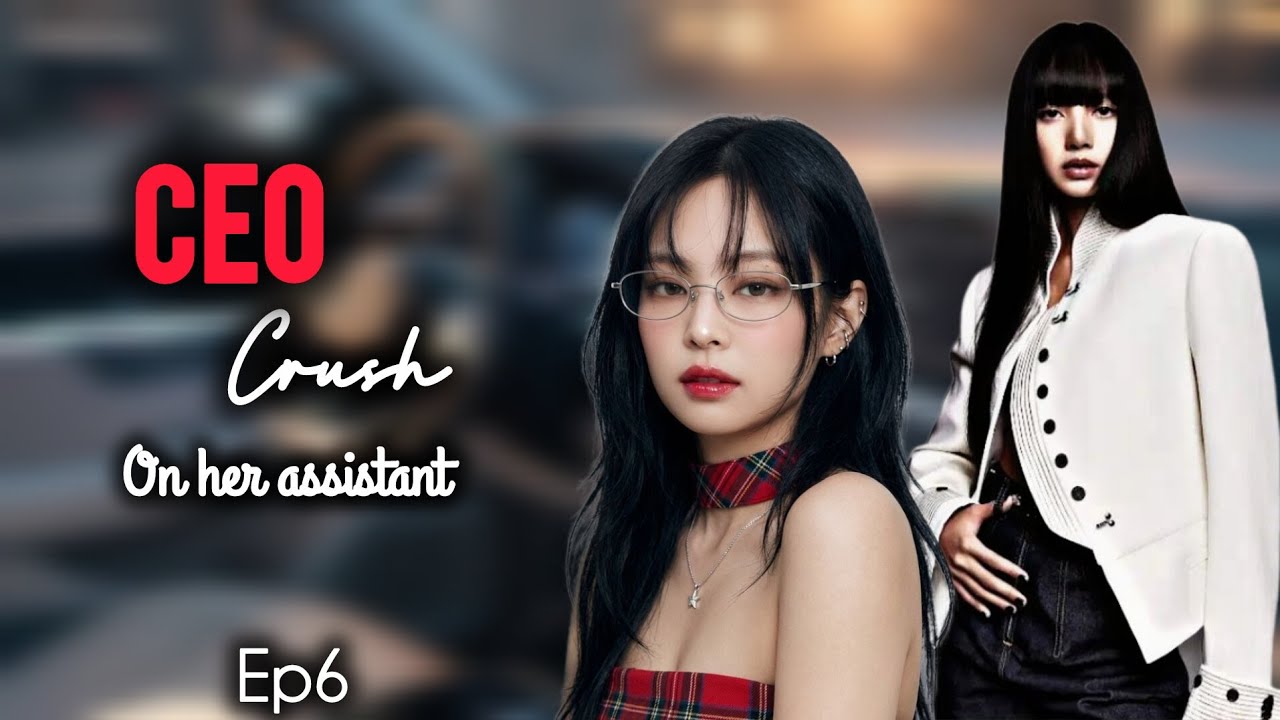 CEO Crush on her assistant/Ep6/ Jenlisa ff 