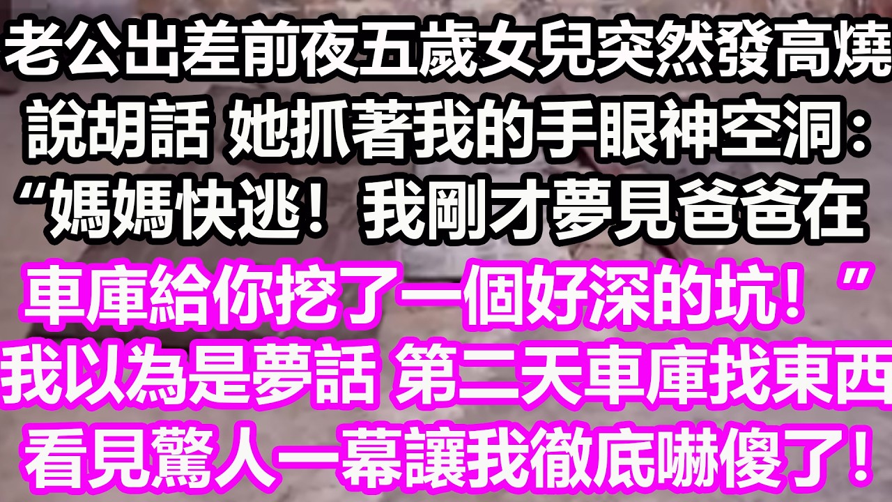 老公出差前夜，五歲女兒突然發高燒說胡話，她抓著我的手眼神空洞：“媽媽快逃！我剛才夢見爸爸在車庫給你挖了一個好深的坑！”我以為是夢話，第二天車庫找東西，看見驚人一幕讓我徹底嚇傻了！#淺談人生#民間故事