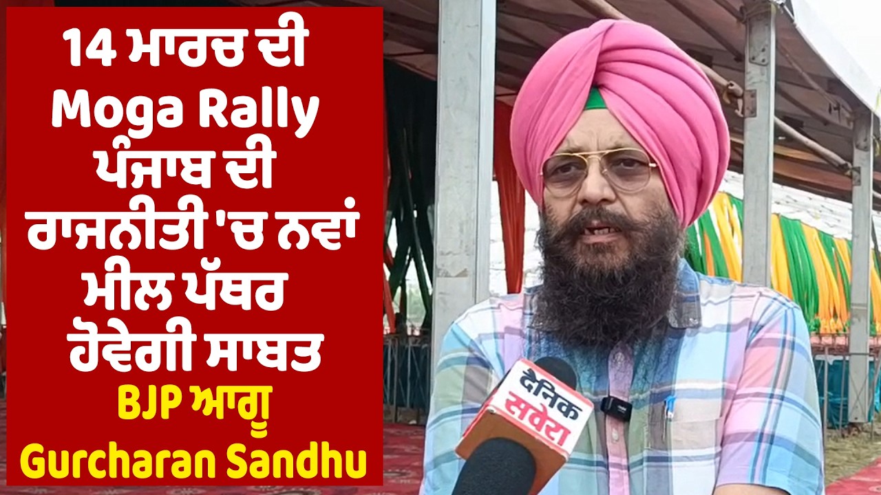 14 ਮਾਰਚ ਦੀ Moga Rally ਪੰਜਾਬ ਦੀ ਰਾਜਨੀਤੀ 'ਚ ਨਵਾਂ ਮੀਲ ਪੱਥਰ ਹੋਵੇਗੀ ਸਾਬਤ : BJP ਆਗੂ Gurcharan Sandhu