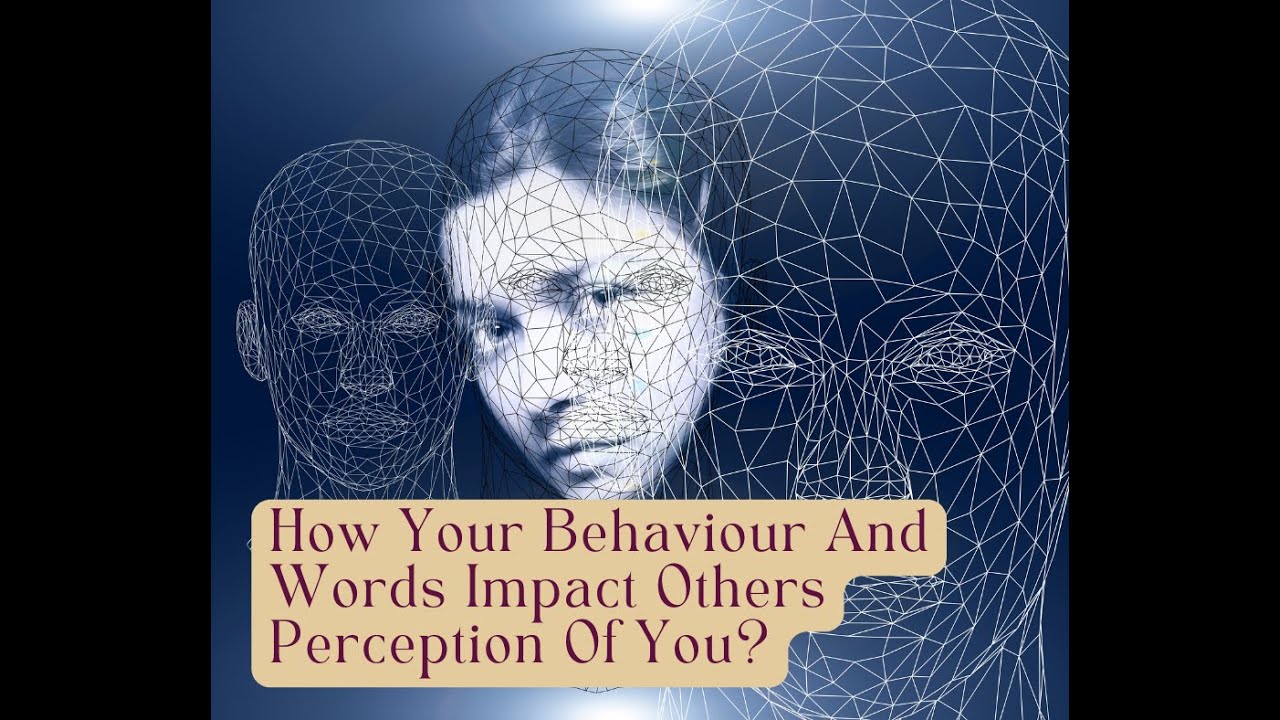 How Your Behaviour And Words Impact Others Perception Of You?