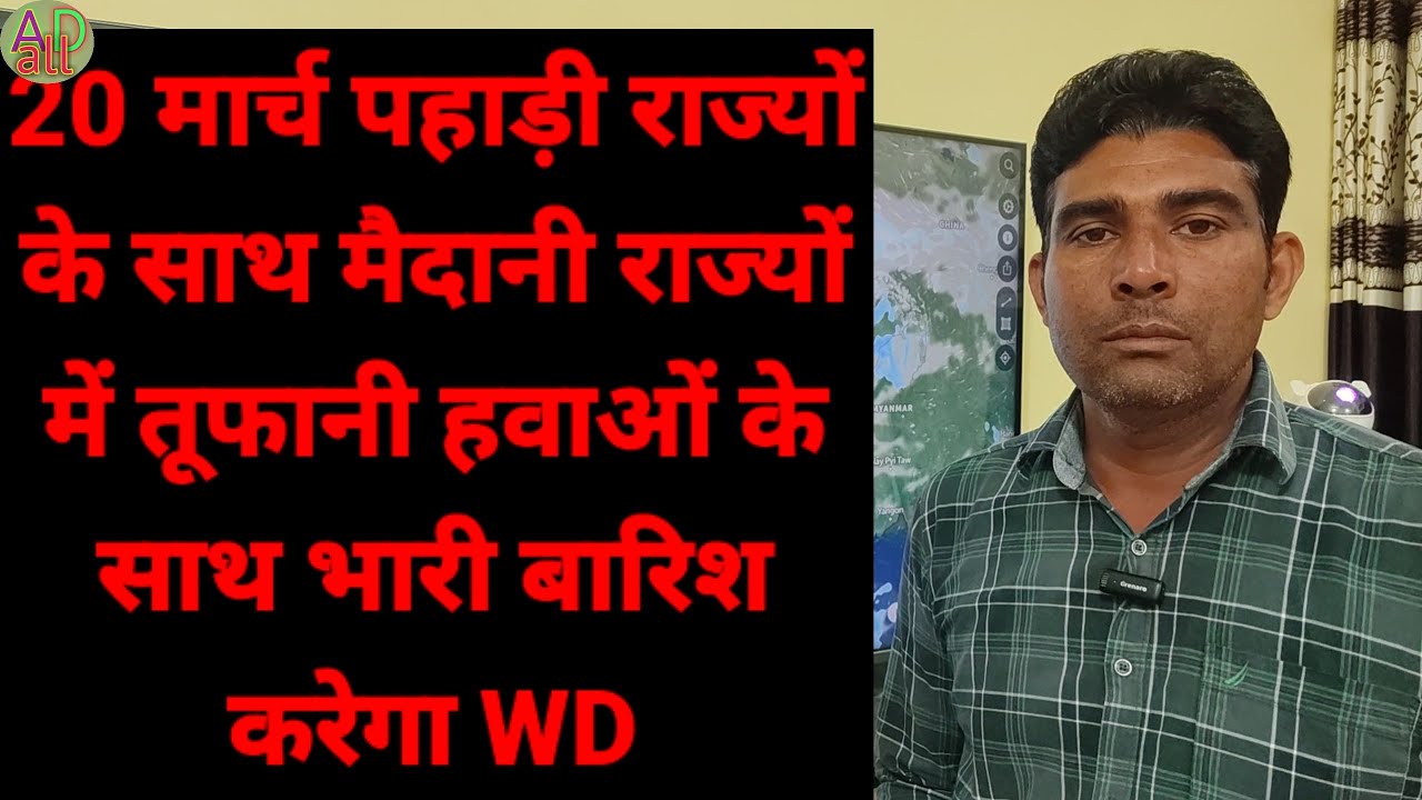 20 मार्च पहाड़ी राज्यों के साथ मैदानी राज्यों में तूफानी हवाओं के साथ भारी बारिश करेगा WD