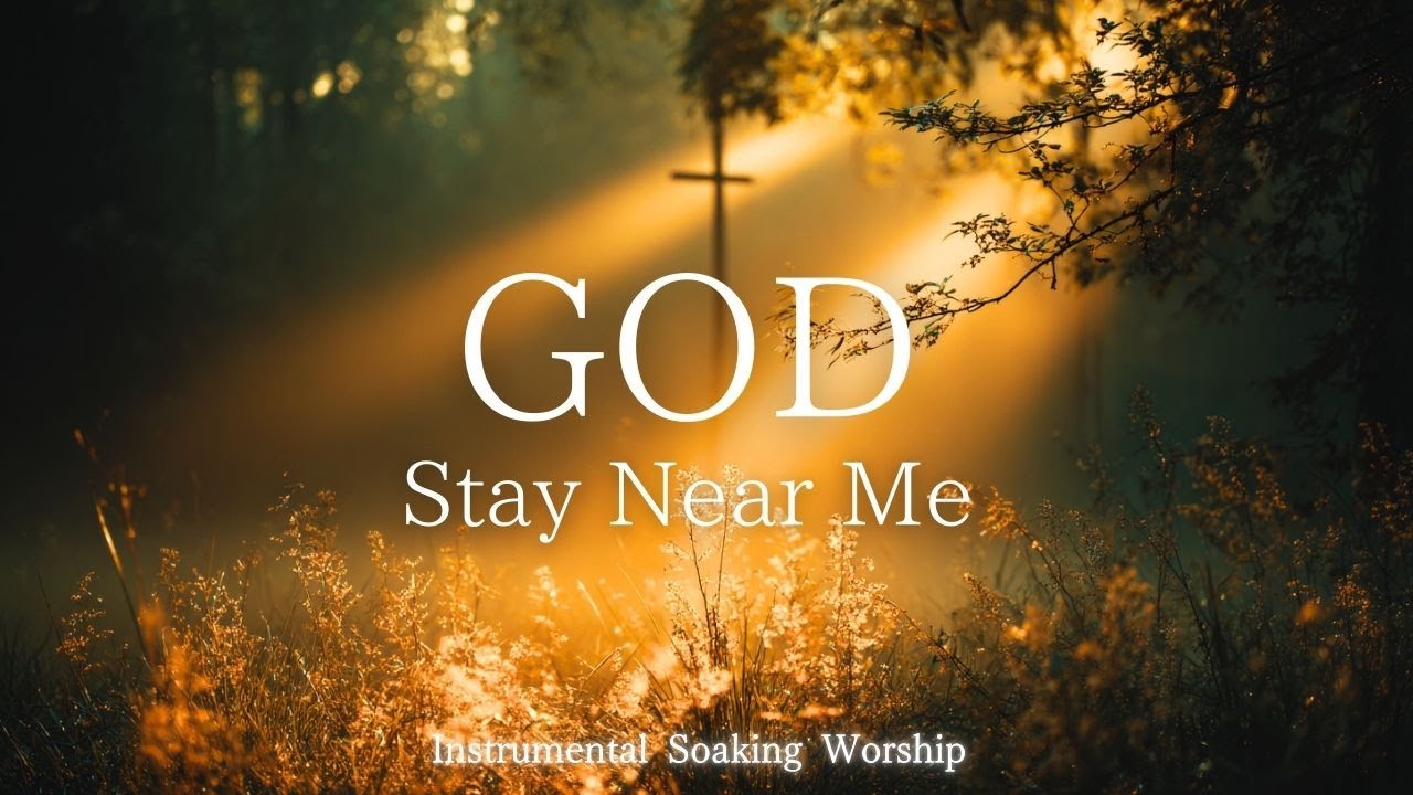 God, Stay Near Me｜Soaking Worship Instrumental - Prayer Music For Devotional, Meditation, Relax
