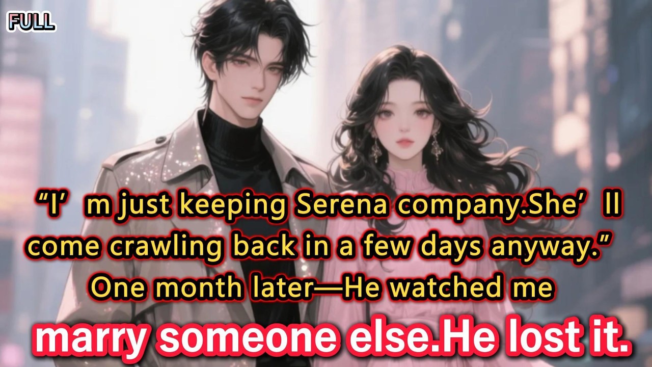 “I’m just keeping Serena company.She’ll come crawling back in a few days anyway.”One month later...