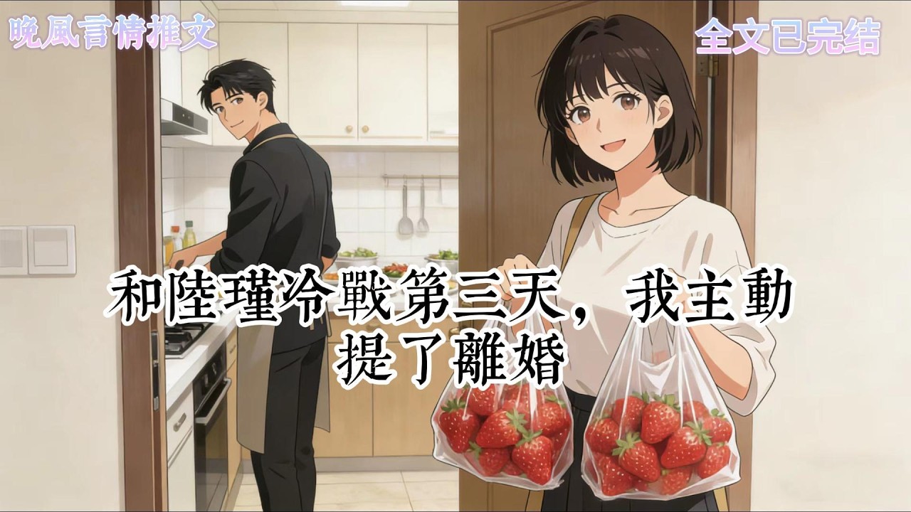 和陸瑾冷戰第三天，我主動提了離婚晚上我提着兩大袋草莓回孃家看我父母時，卻看到陸瑾在廚房裏忙進忙出看到我時。【甜寵】#爽文, #一口氣看完系列, #小說, #故事分享, #故事頻道, #情感