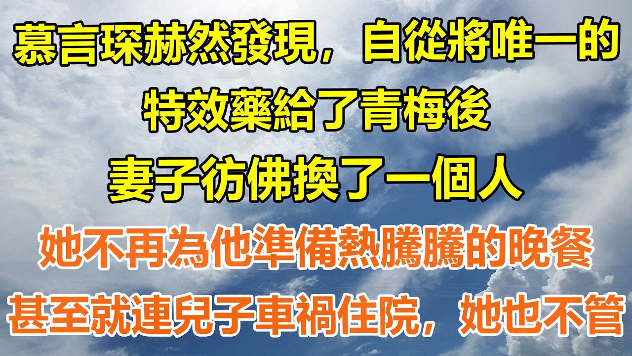 （完結爽文）慕言琛赫然發現，自從將唯一的特效藥給了青梅後，妻子彷佛換了一個人，她不再為他準備熱騰騰的晚餐，甚至就連兒子車禍住院，她也不管#情感生活#老年人#幸福生活#出軌#家產#白月光#老人