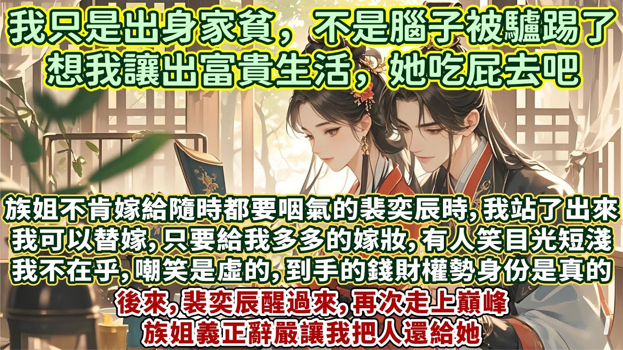 完結逆襲甜爽文：族姐不肯嫁給隨時都要咽氣的裴奕辰時，我站了出來。我可以替嫁，只要給我多多的嫁妝就行，有人笑目光短淺，我不在乎，嘲笑是虛的，到手的錢財權勢身份是真的。後來，裴奕辰醒過來，再次走上巔峰