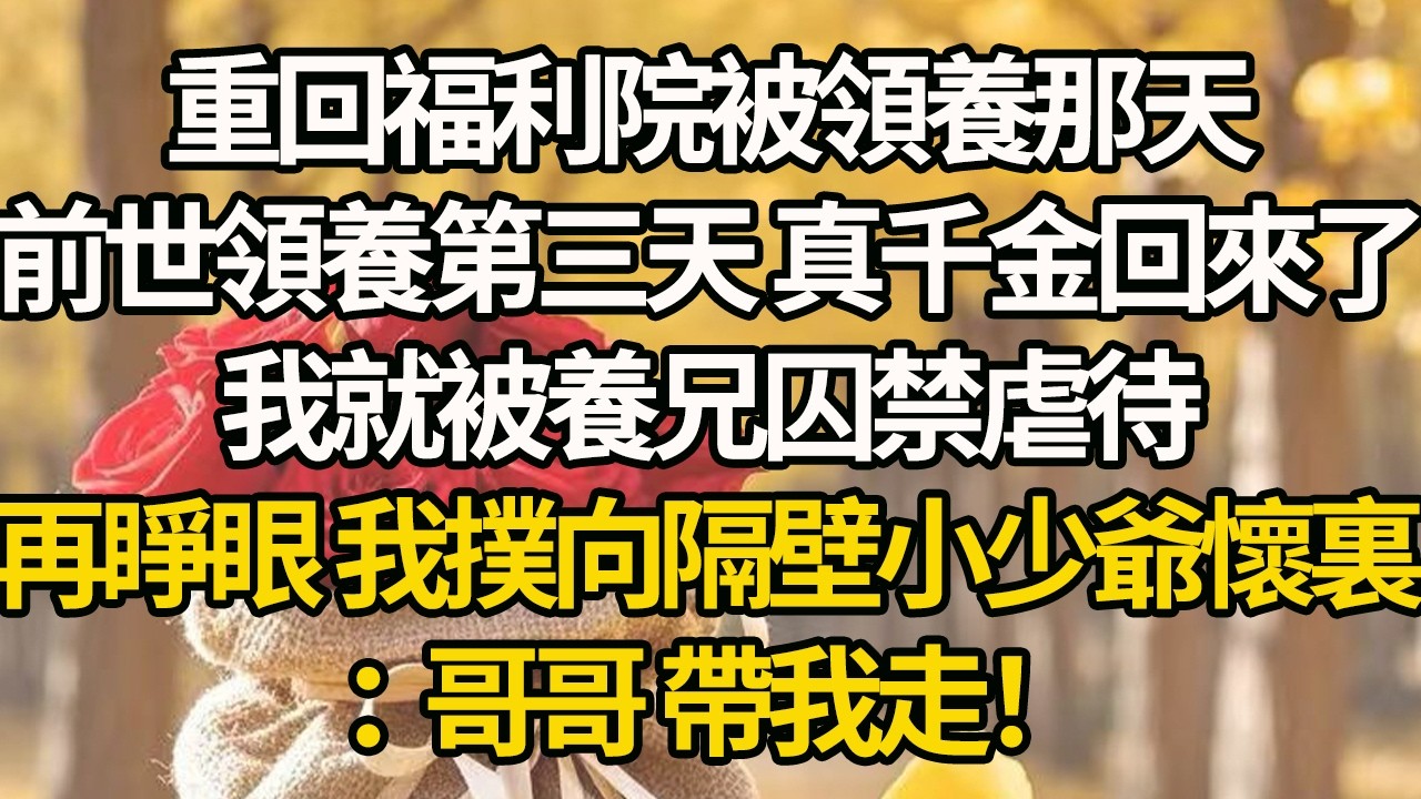 【完結】重回福利院被領養那天，前世領養第三天 真千金回來了，我就被養兄囚禁虐待，再睜眼 我撲向隔壁小少爺懷裏：哥哥 帶我走！#有聲書 #年代