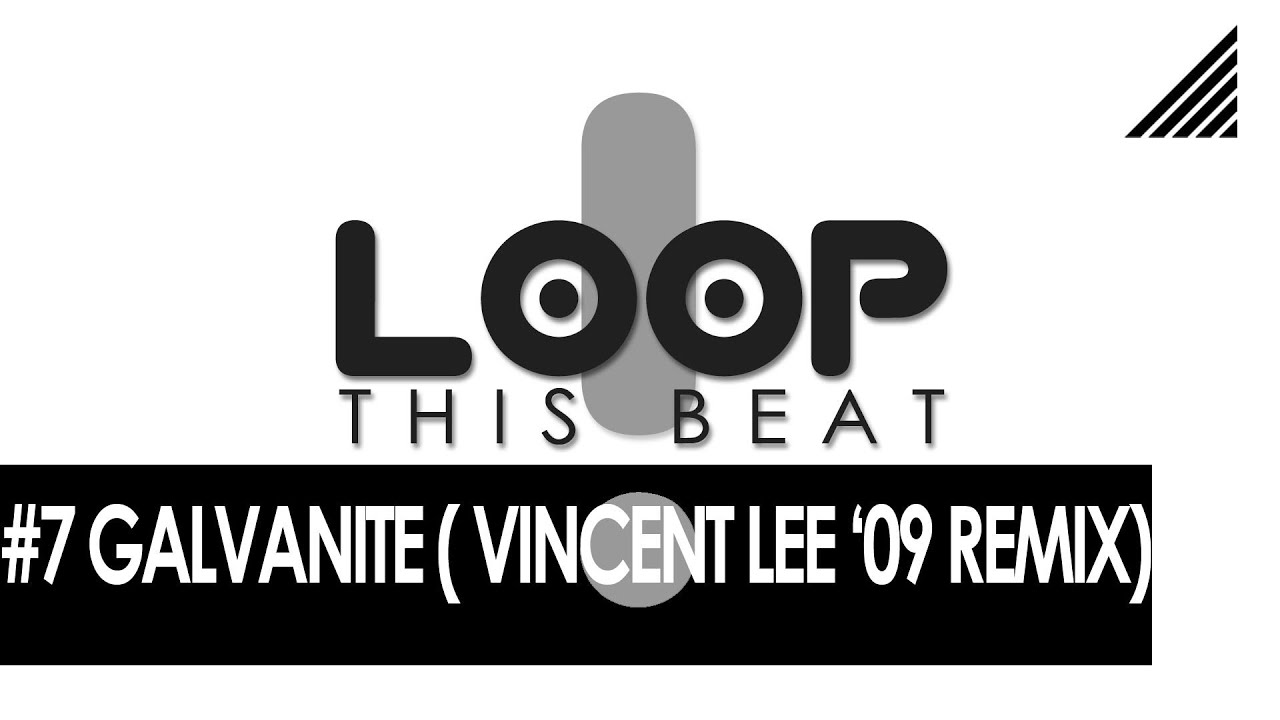 LOOP THIS BEAT! - #7 - GALVANITE (VINCENT LEE GALVANIZE 2009 REMIX)