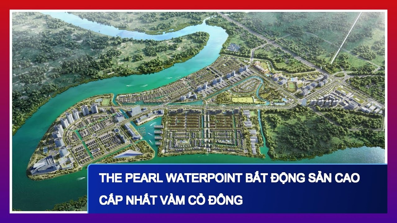 The Pearl Waterpoint Bất Động Sản Cao Cấp Nhất Vàm Cỏ Đông