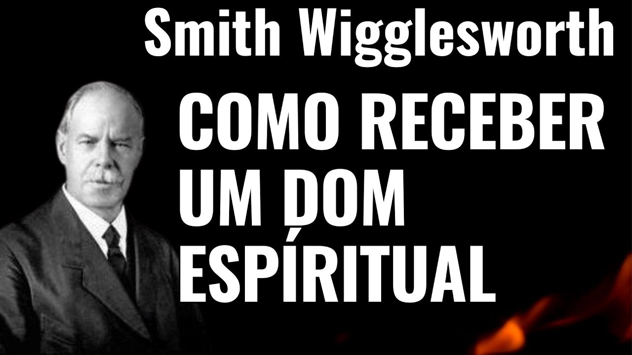 Smith Wigglesworth em Português — Como Receber Dons Espirituais e Andar no Poder de Deus