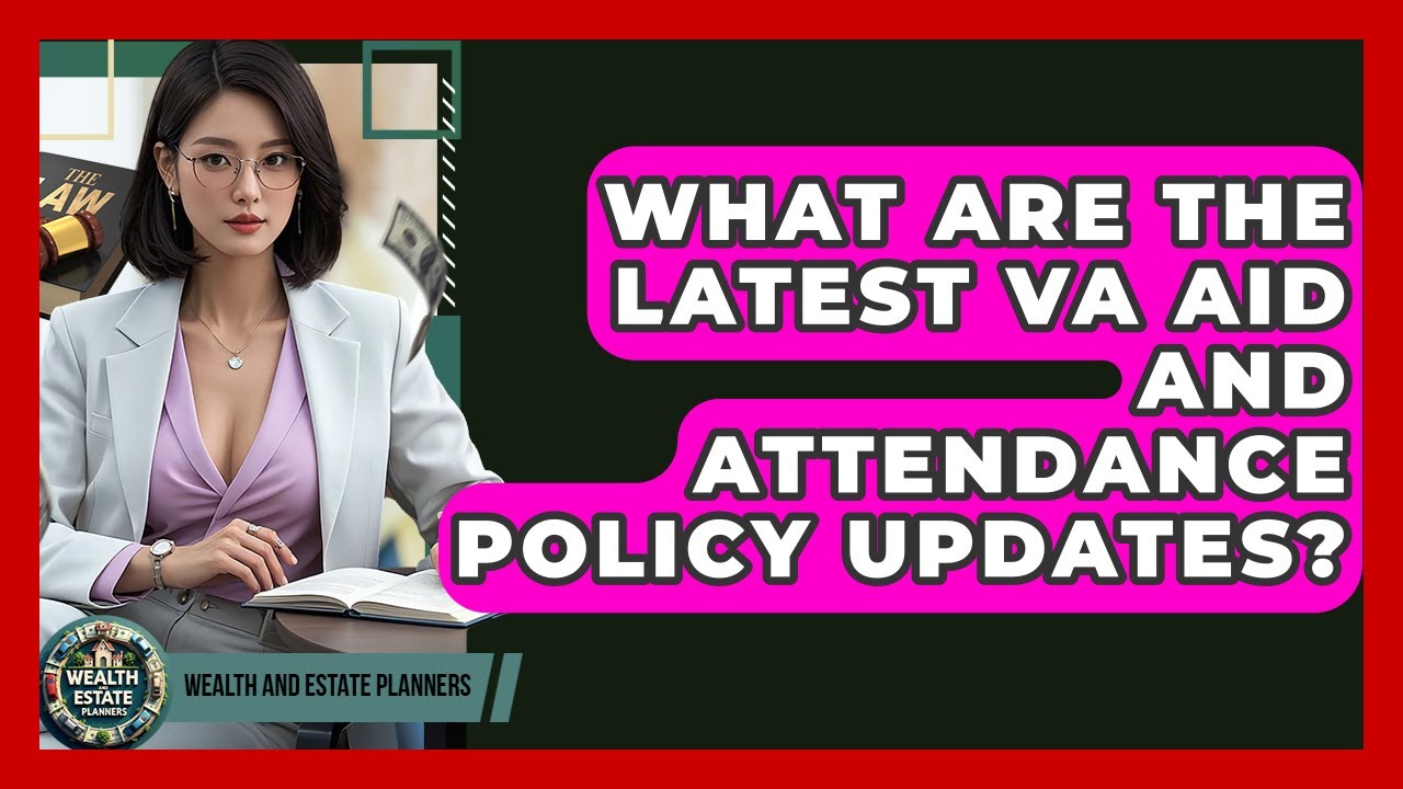 What Are The Latest VA Aid And Attendance Policy Updates? - Wealth and Estate Planners