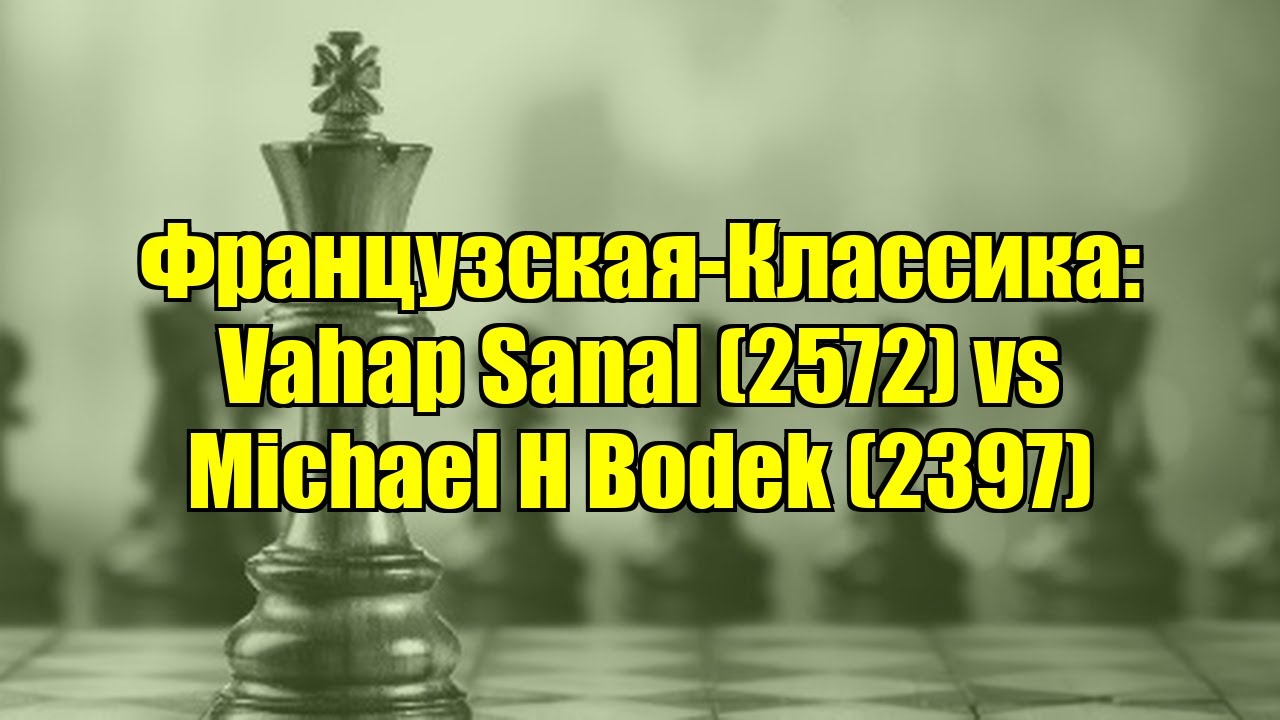 Французская-Классика: Vahap Sanal (2572) vs Michael H Bodek (2397)
