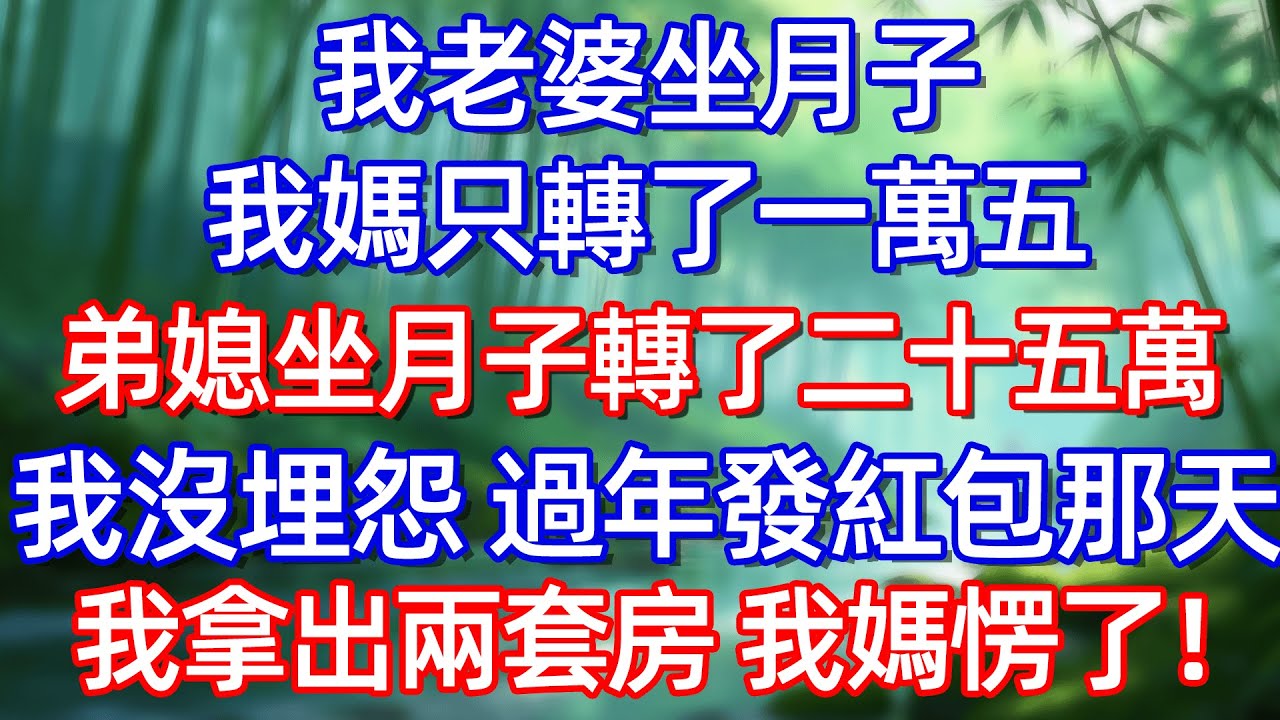 我老婆坐月子 我媽只轉了一萬五 弟媳轉了二十五萬我沒埋怨 過年發紅包那天我拿出兩套房 我媽愣了!#情感故事 #生活經驗  #為人處世  #老年生活#故事