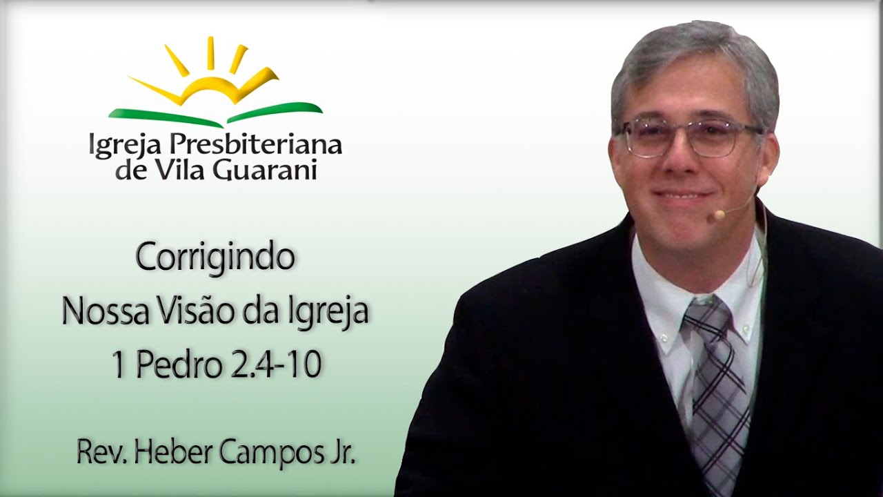 Corrigindo Nossa Visão da Igreja - 1 Pedro 2.4-10 | Rev. Heber Campos Jr.