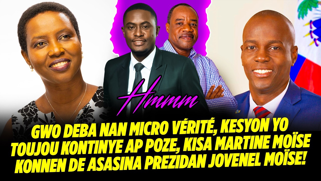 GWO DEBA NAN MICRO VÉRITÉ, KESYON YO TOUJOU KONTINYE AP POZE, KISA MARTINE MOÏSE KONNEN DE ASASIN