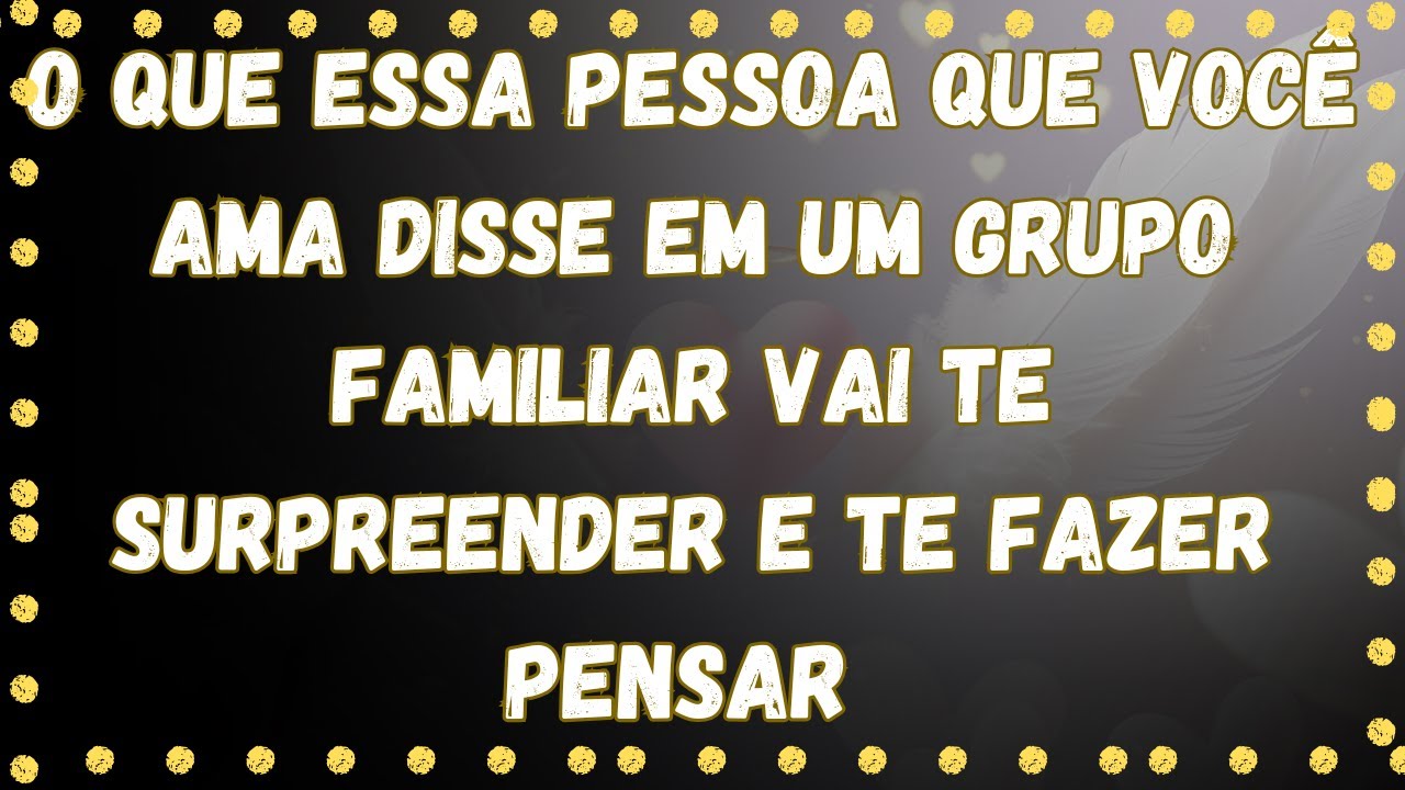 O Que essa pessoa que Você Ama Disse Em um grupo familiar Vai Te Surpreender e Te Fazer Pensar