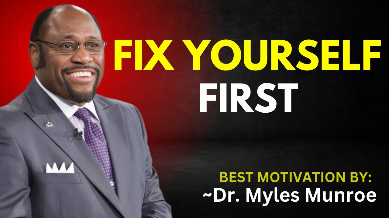 FIX YOURSELF FIRST || DR. MYLES MUNROE