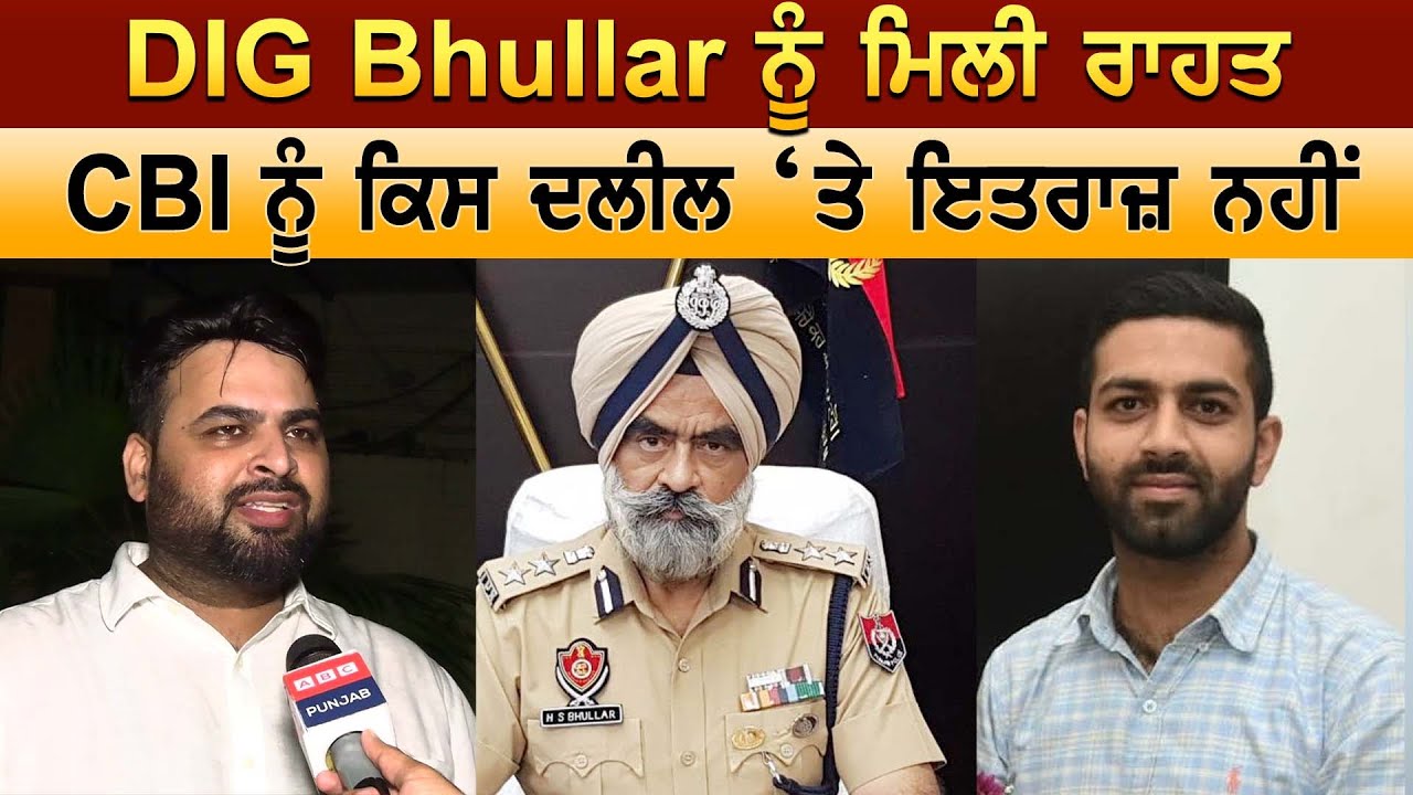 DIG Bhullar ਨੂੰ ਮਿਲੀ ਰਾਹਤ, CBI ਨੂੰ ਕਿਸ ਦਲੀਲ &lsquo;ਤੇ ਇਤਰਾਜ਼ ਨਹੀਂ