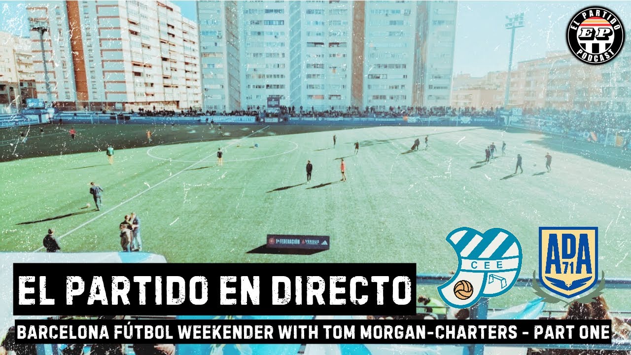 El Partido en Directo : A Barcelona Futbol Weekender with Tom Morgan-Charters - Part One