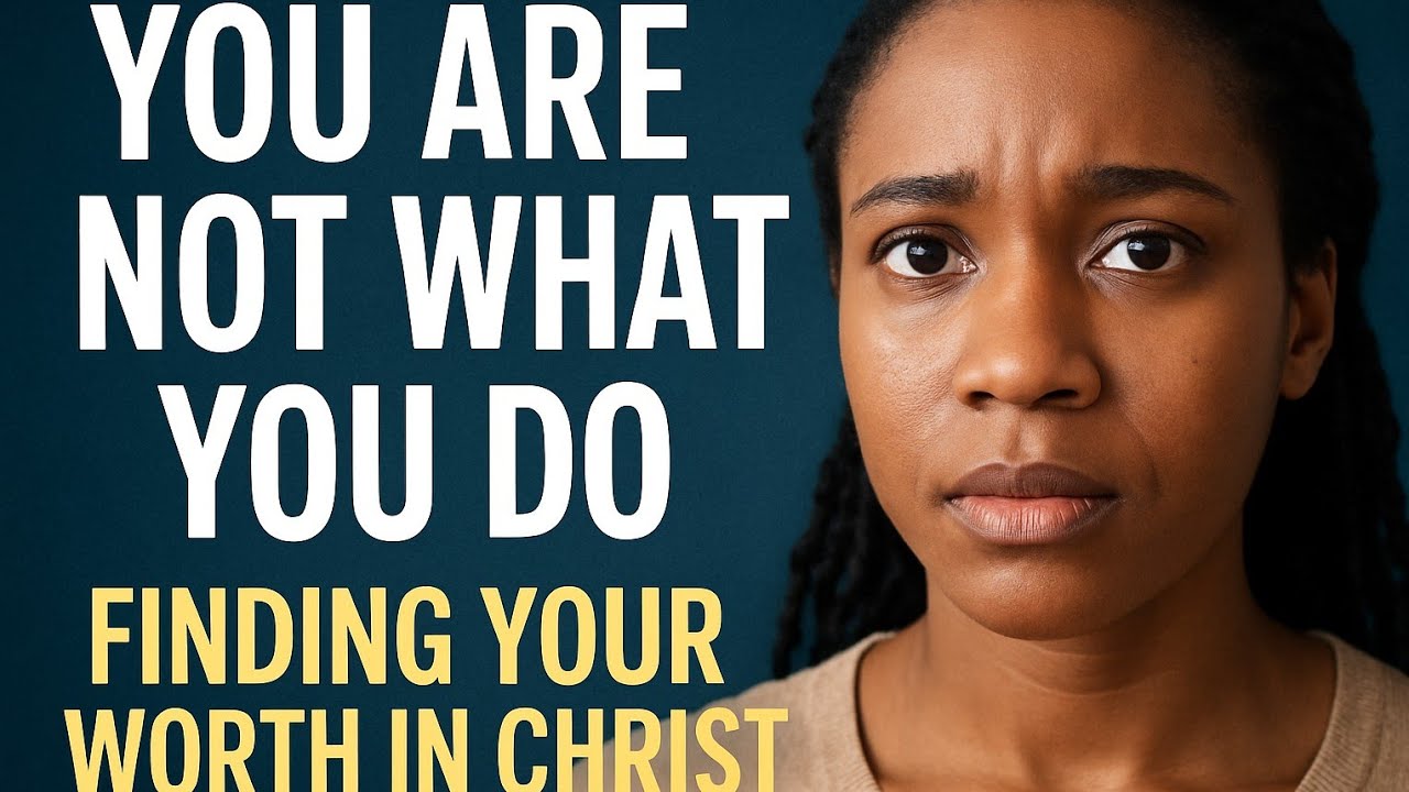 Why Your Worth Is Not in What You Do (But in Who God Says You Are)