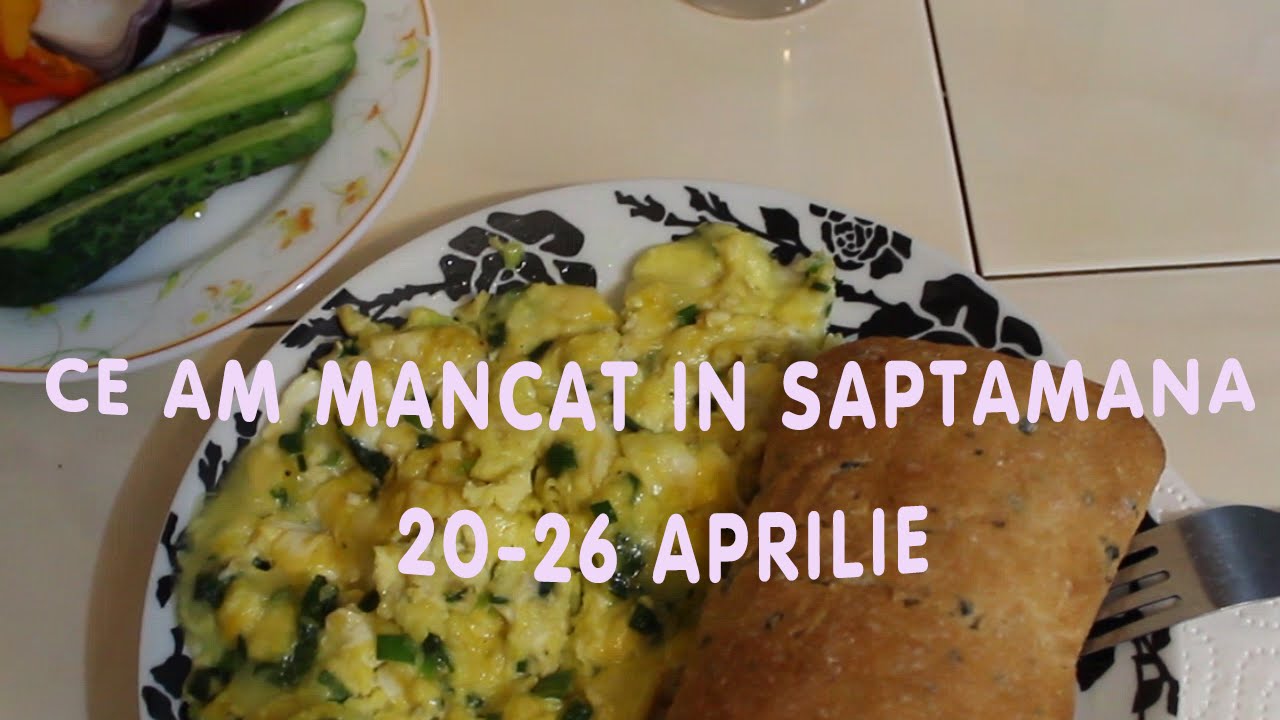 Ce am mancat in saptamana 20-26 Aprilie/ What I ate during the week 20-26 of April
