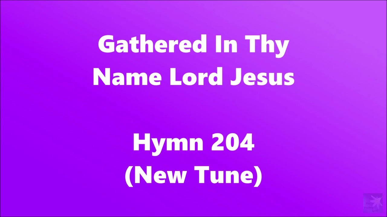 Gathered In Thy Name Lord Jesus – Hymn 204 (New Tune)
