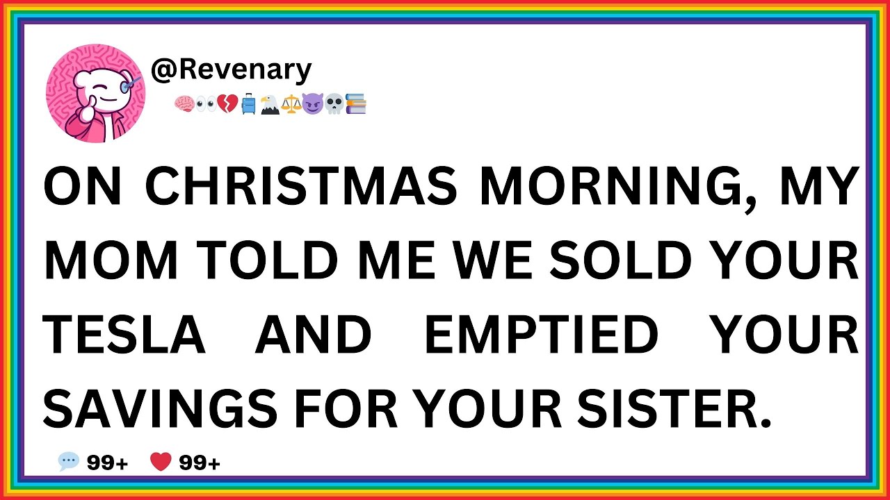 ON CHRISTMAS MORNING, MY MOM TOLD ME WE SOLD YOUR TESLA AND EMPTIED YOUR SAVINGS FOR YOUR SISTER...