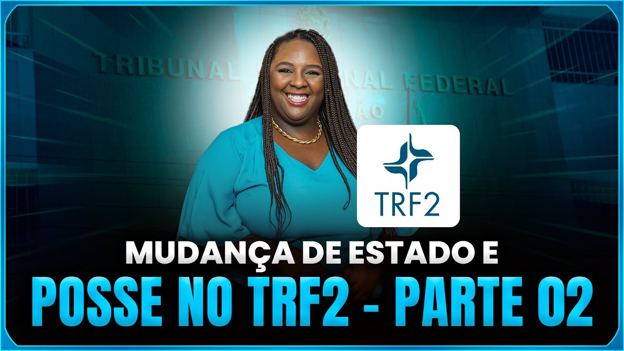 MUDANÇA DE ESTADO E POSSE NO TRF2   PARTE 02