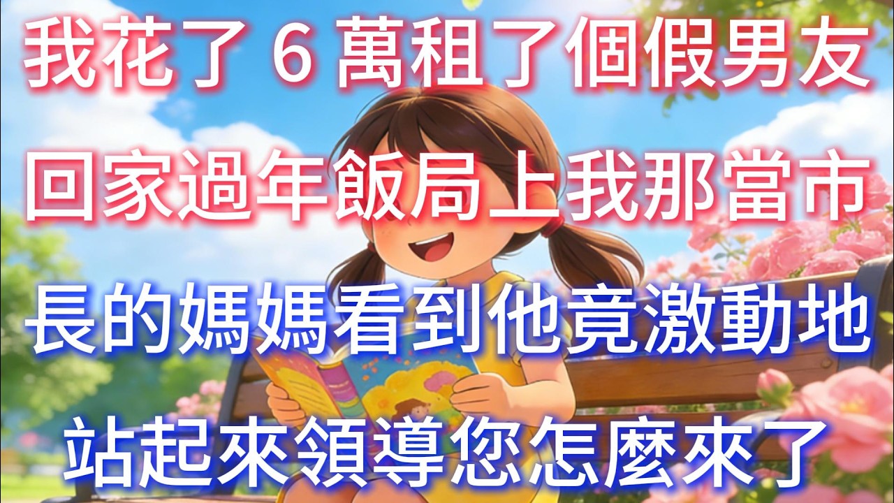 我花了 6 萬，租了個假男友回家過年，飯局上，我那當市長的媽媽看到他，竟激動地站起來：領導，您怎麼來了？
