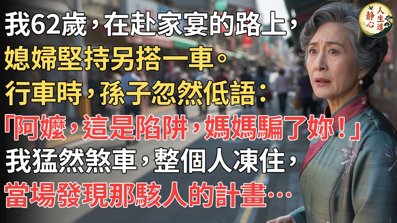 【我62歲】在赴家宴的路上，媳婦堅持另搭一車。行車時，孫子忽然低語：「阿嬤，這是陷阱，媽媽騙了妳！」我猛然煞車，整個人凍住，當場發現那駭人的計畫…【靜心人生道】#上了年紀該明白的事